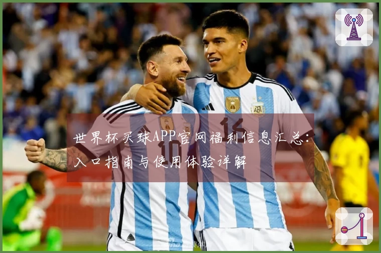 世界杯买球APP官网福利信息汇总：入口指南与使用体验详解