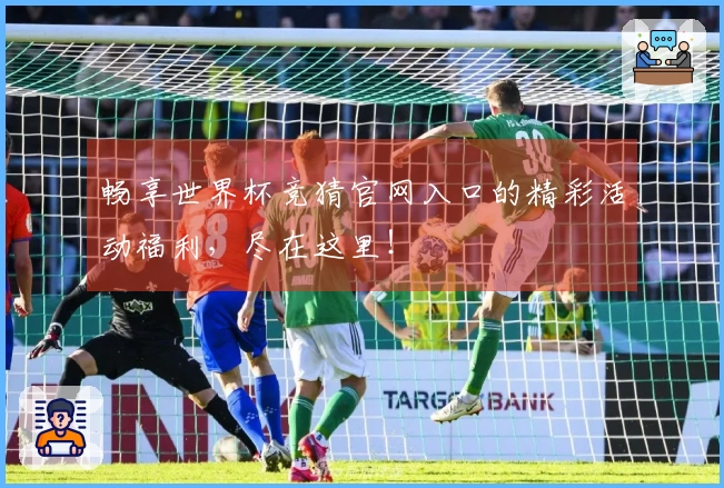 畅享世界杯竞猜官网入口的精彩活动福利，尽在这里！