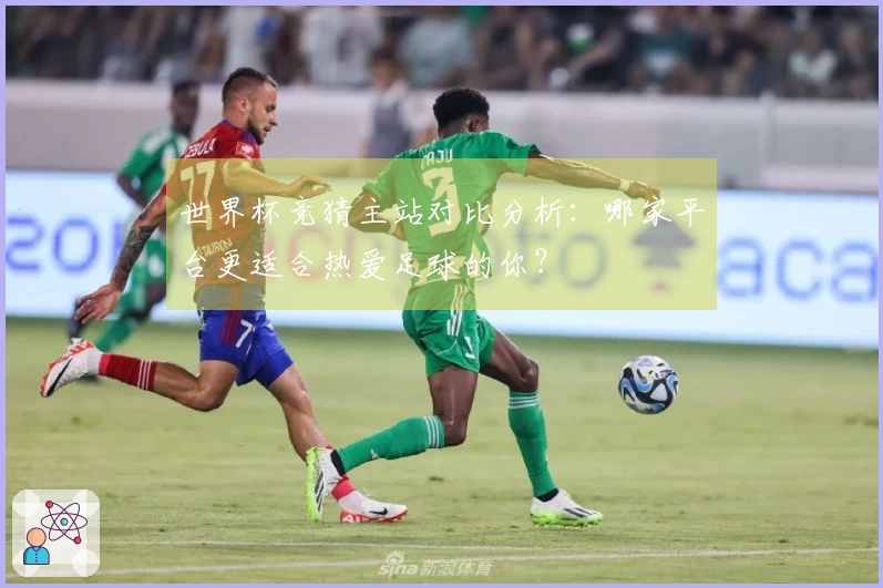 世界杯竞猜主站对比分析：哪家平台更适合热爱足球的你？