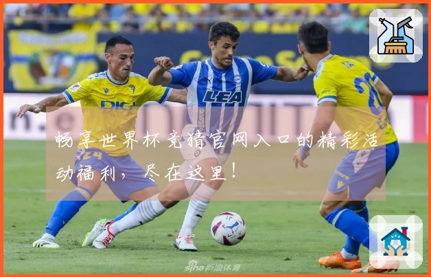 畅享世界杯竞猜官网入口的精彩活动福利，尽在这里！