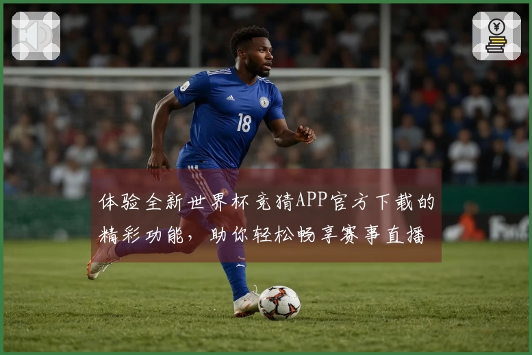体验全新世界杯竞猜APP官方下载的精彩功能，助你轻松畅享赛事直播！