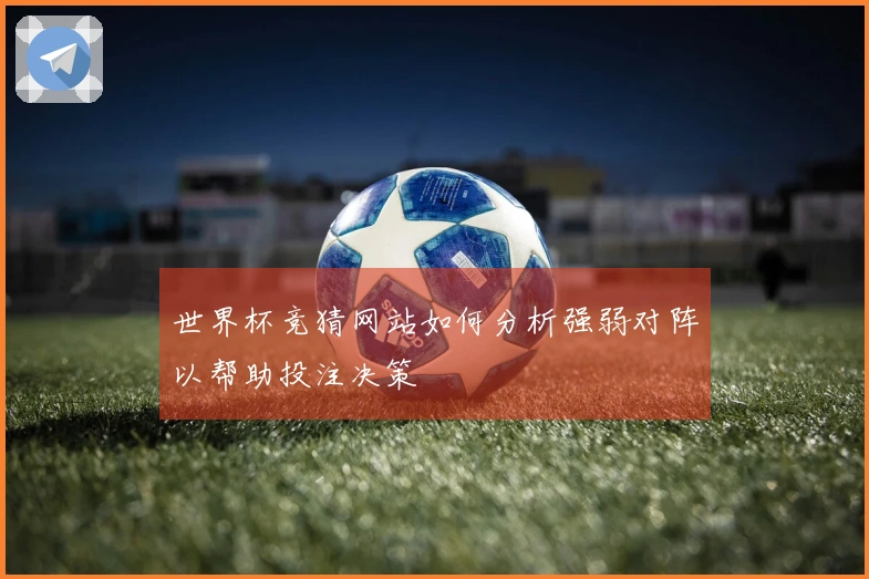 世界杯竞猜网站如何分析强弱对阵以帮助投注决策