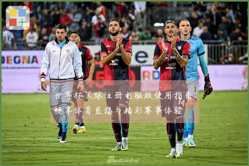 世界杯买球注册电脑版使用指南：畅享体育直播与精彩赛事体验