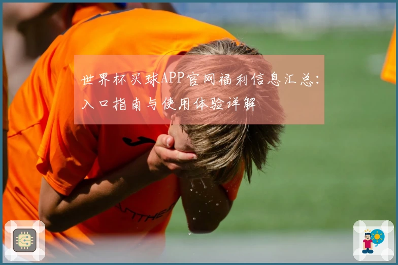 世界杯买球APP官网福利信息汇总：入口指南与使用体验详解