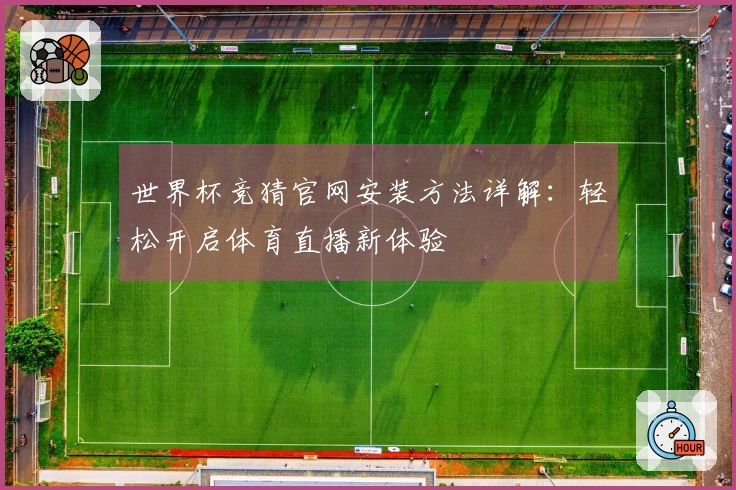 世界杯竞猜官网安装方法详解：轻松开启体育直播新体验