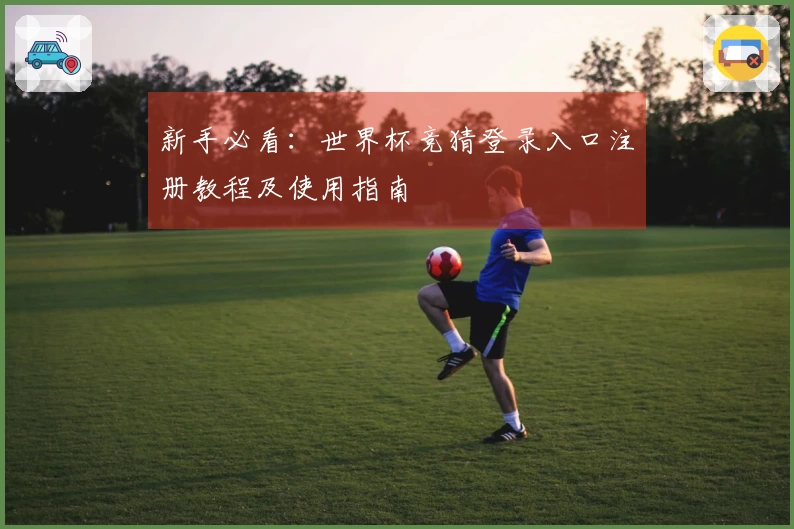 新手必看：世界杯竞猜登录入口注册教程及使用指南
