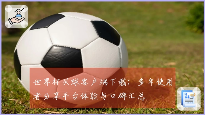 世界杯买球客户端下载：多年使用者分享平台体验与口碑汇总