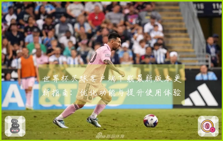 世界杯买球客户端下载最新版本更新指南：优化功能与提升使用体验全解析