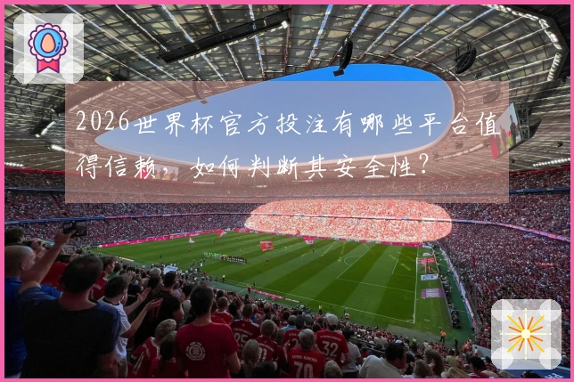 2026世界杯官方投注有哪些平台值得信赖，如何判断其安全性？