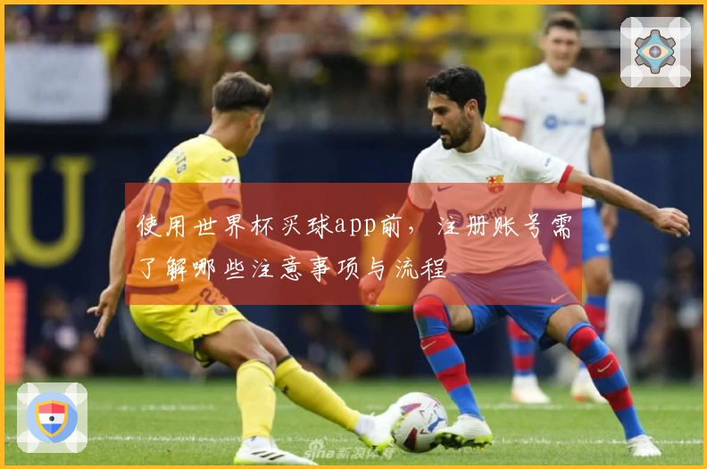使用世界杯买球app前，注册账号需了解哪些注意事项与流程
