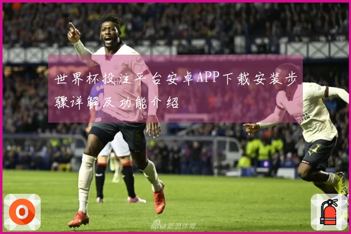 世界杯投注平台安卓APP下载安装步骤详解及功能介绍