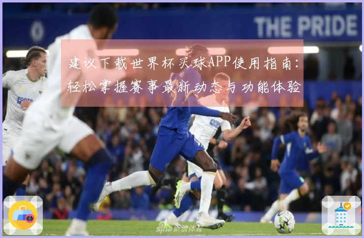 建议下载世界杯买球APP使用指南：轻松掌握赛事最新动态与功能体验