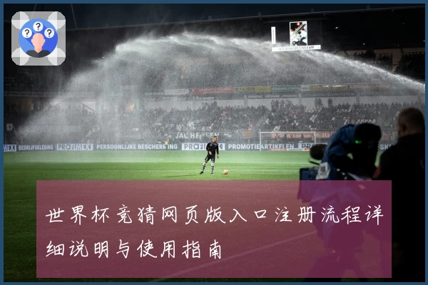 世界杯竞猜网页版入口注册流程详细说明与使用指南
